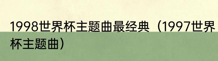 1998世界杯主题曲最经典（1997世界杯主题曲）