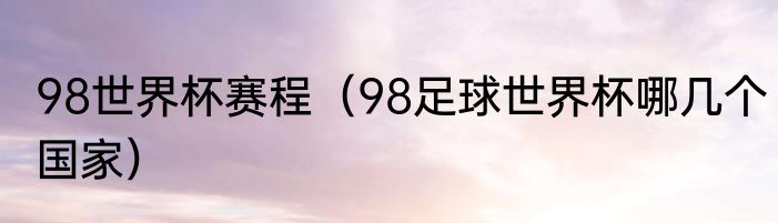 98世界杯赛程（98足球世界杯哪几个国家）
