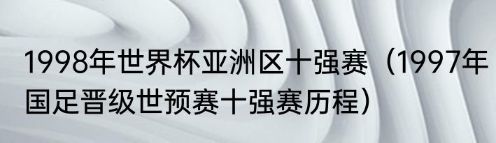 1998年世界杯亚洲区十强赛（1997年国足晋级世预赛十强赛历程）