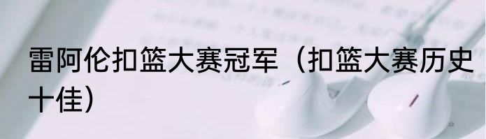 雷阿伦扣篮大赛冠军（扣篮大赛历史十佳）