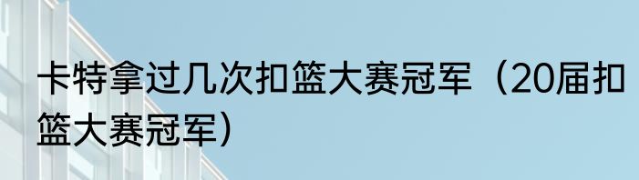 卡特拿过几次扣篮大赛冠军（20届扣篮大赛冠军）