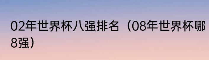 02年世界杯八强排名（08年世界杯哪8强）