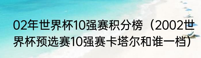02年世界杯10强赛积分榜（2002世界杯预选赛10强赛卡塔尔和谁一档）