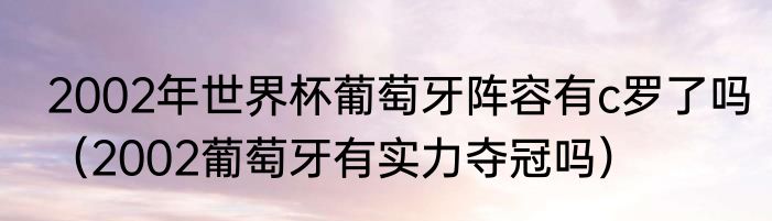 2002年世界杯葡萄牙阵容有c罗了吗（2002葡萄牙有实力夺冠吗）