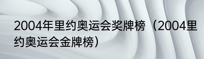 2004年里约奥运会奖牌榜（2004里约奥运会金牌榜）