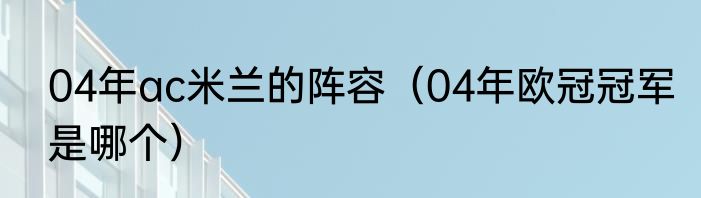 04年ac米兰的阵容(04年欧冠冠军是哪个)