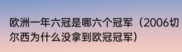 欧洲一年六冠是哪六个冠军（2006切尔西为什么没拿到欧冠冠军）