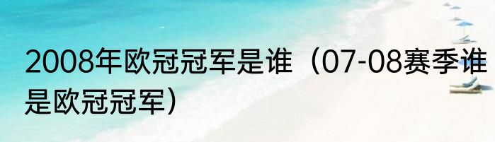 2008年欧冠冠军是谁（07-08赛季谁是欧冠冠军）