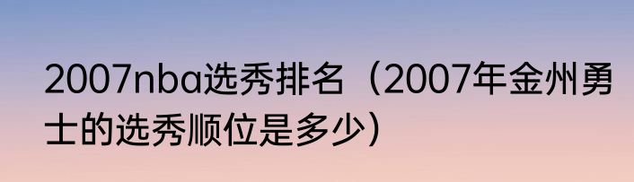 2007nba选秀排名（2007年金州勇士的选秀顺位是多少）