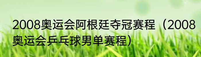 2008奥运会阿根廷夺冠赛程（2008奥运会乒乓球男单赛程）