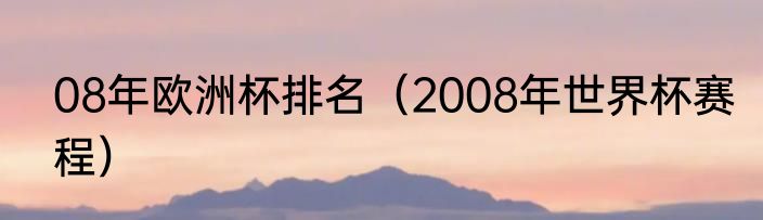08年欧洲杯排名（2008年世界杯赛程）