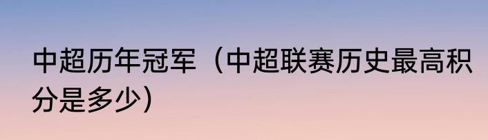 中超历年冠军（中超联赛历史最高积分是多少）