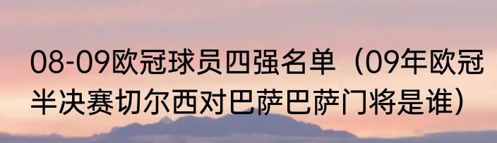 08-09欧冠球员四强名单（09年欧冠半决赛切尔西对巴萨巴萨门将是谁）