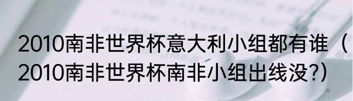 2010南非世界杯意大利小组都有谁（2010南非世界杯南非小组出线没?）