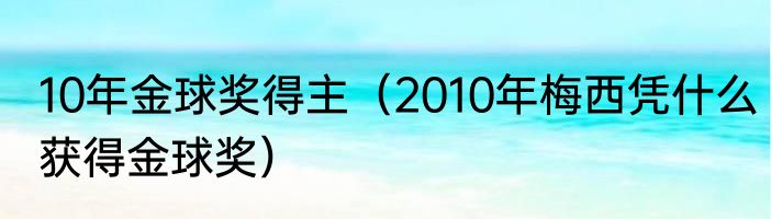 10年金球奖得主（2010年梅西凭什么获得金球奖）