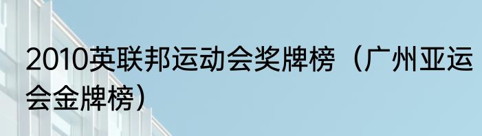2010英联邦运动会奖牌榜（广州亚运会金牌榜）