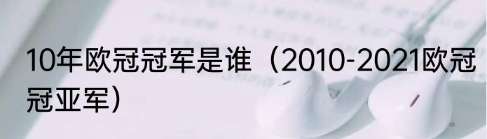 10年欧冠冠军是谁（2010-2021欧冠冠亚军）