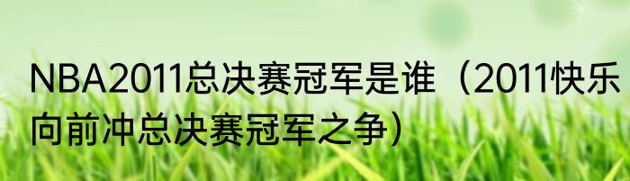 NBA2011总决赛冠军是谁（2011快乐向前冲总决赛冠军之争）