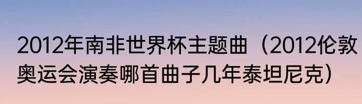 2012年南非世界杯主题曲（2012伦敦奥运会演奏哪首曲子几年泰坦尼克）