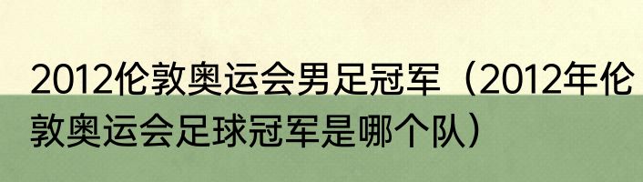 2012伦敦奥运会男足冠军（2012年伦敦奥运会足球冠军是哪个队）