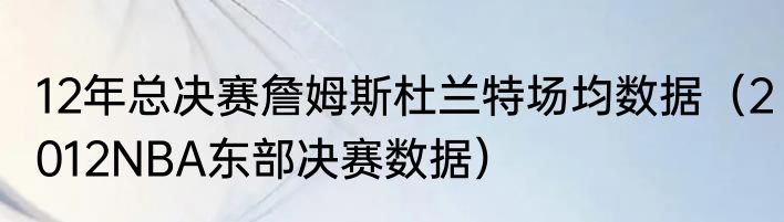 12年总决赛詹姆斯杜兰特场均数据（2012NBA东部决赛数据）
