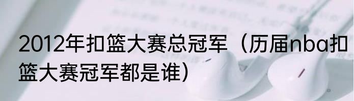 2012年扣篮大赛总冠军（历届nba扣篮大赛冠军都是谁）