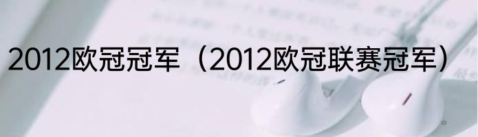 2012欧冠冠军（2012欧冠联赛冠军）