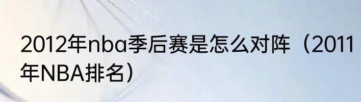 2012年nba季后赛是怎么对阵（2011年NBA排名）
