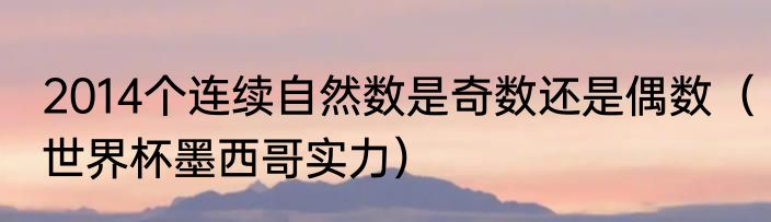 2014个连续自然数是奇数还是偶数（世界杯墨西哥实力）