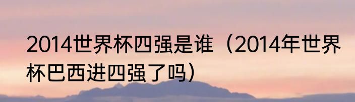 2014世界杯四强是谁（2014年世界杯巴西进四强了吗）