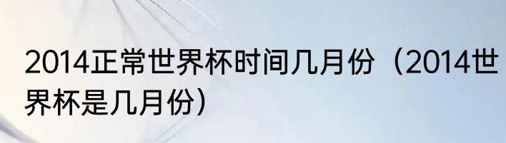 2014正常世界杯时间几月份（2014世界杯是几月份）