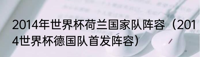 2014年世界杯荷兰国家队阵容（2014世界杯德国队首发阵容）