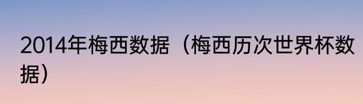 2014年梅西数据（梅西历次世界杯数据）