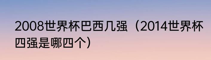 2008世界杯巴西几强（2014世界杯四强是哪四个）