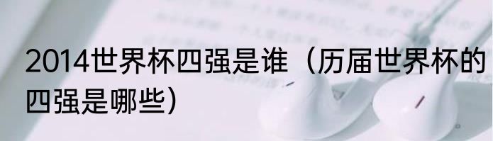 2014世界杯四强是谁（历届世界杯的四强是哪些）