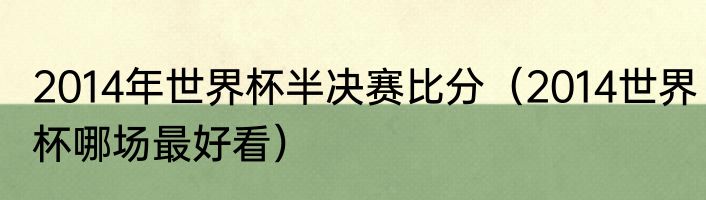 2014年世界杯半决赛比分（2014世界杯哪场最好看）