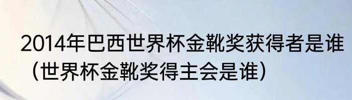 2014年巴西世界杯金靴奖获得者是谁（世界杯金靴奖得主会是谁）