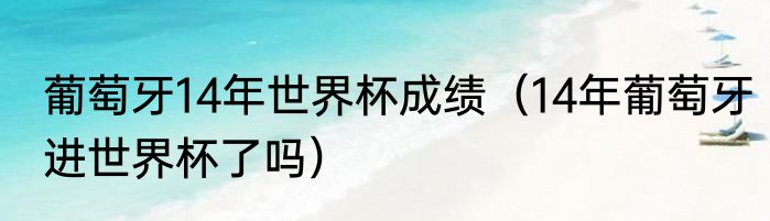 葡萄牙14年世界杯成绩（14年葡萄牙进世界杯了吗）