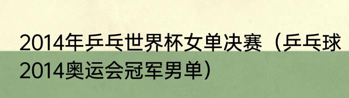 2014年乒乓世界杯女单决赛（乒乓球2014奥运会冠军男单）