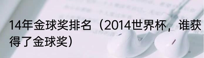 14年金球奖排名（2014世界杯，谁获得了金球奖）