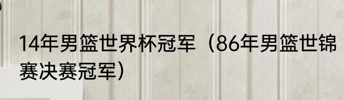 14年男篮世界杯冠军（86年男篮世锦赛决赛冠军）