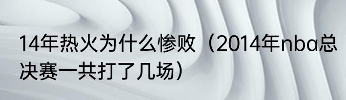 14年热火为什么惨败（2014年nba总决赛一共打了几场）