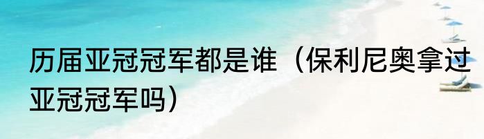 历届亚冠冠军都是谁（保利尼奥拿过亚冠冠军吗）