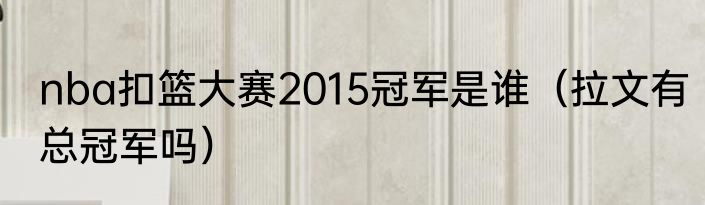 nba扣篮大赛2015冠军是谁（拉文有总冠军吗）