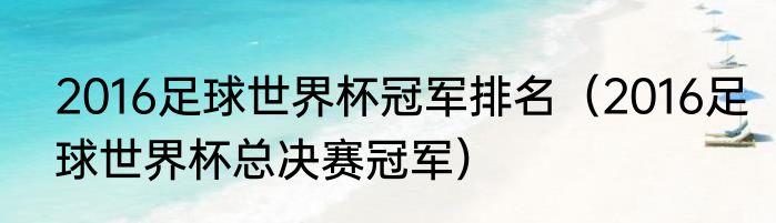 2016足球世界杯冠军排名（2016足球世界杯总决赛冠军）