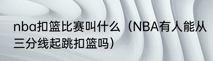nba扣篮比赛叫什么（NBA有人能从三分线起跳扣篮吗）