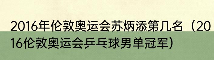 2016年伦敦奥运会苏炳添第几名（2016伦敦奥运会乒乓球男单冠军）