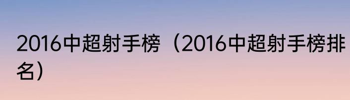 2016中超射手榜（2016中超射手榜排名）