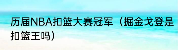 历届NBA扣篮大赛冠军（掘金戈登是扣篮王吗）