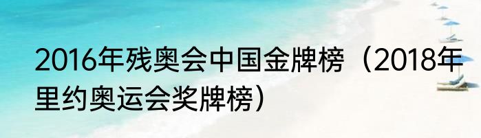 2016年残奥会中国金牌榜（2018年里约奥运会奖牌榜）